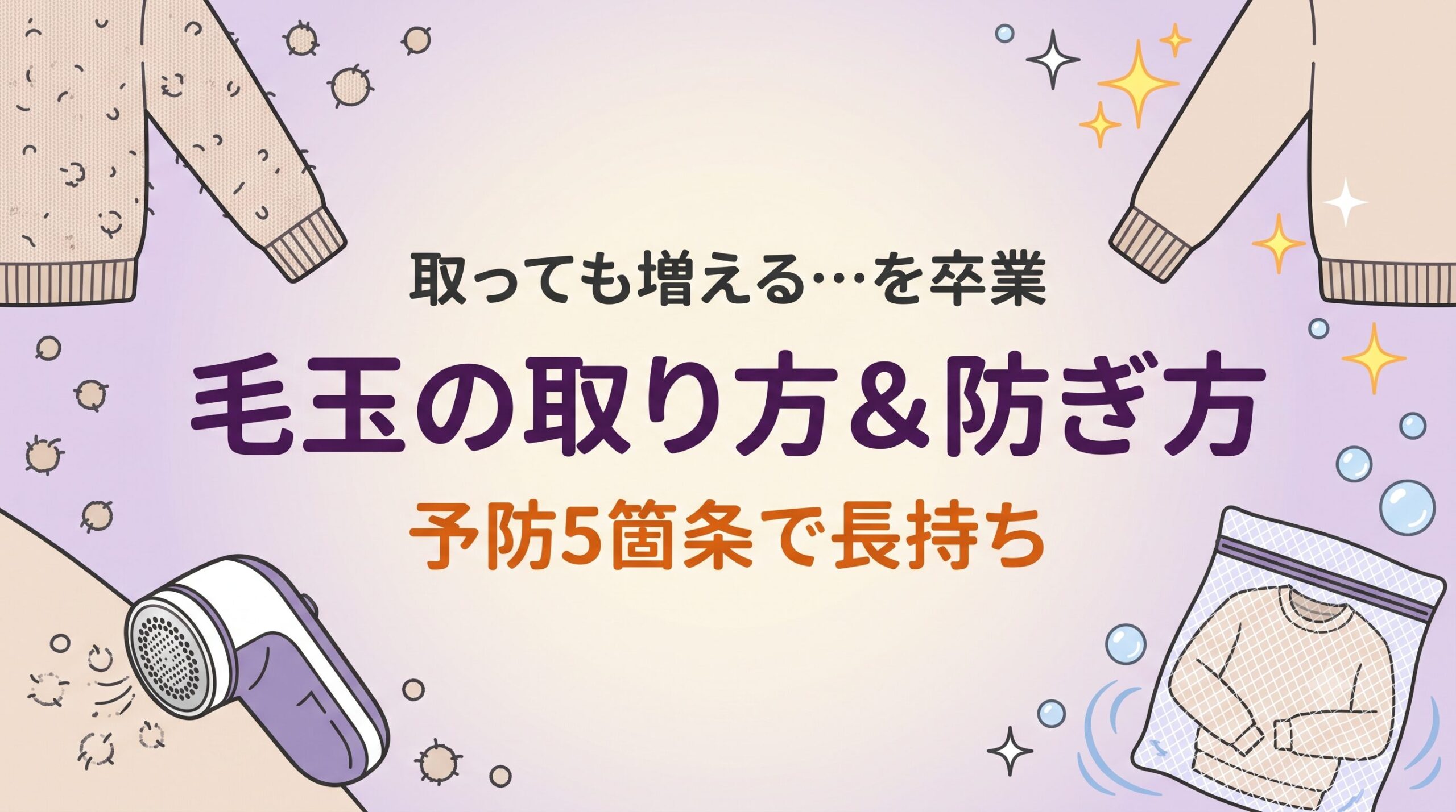 毛玉の正しい取り方とできない洗い方の予防5箇条を示したイメージ